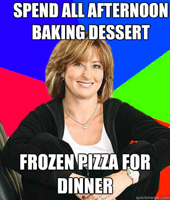 SPEND ALL AFTERNOON BAKING DESSERT FROZEN PIZZA FOR DINNER  Sheltering Suburban Mom