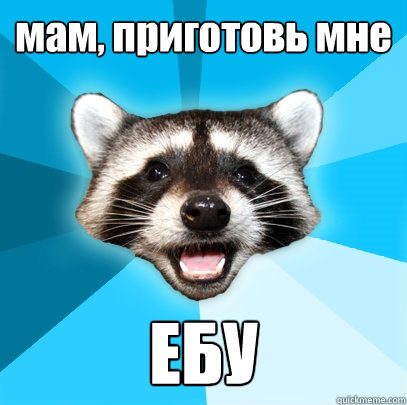 мам, приготовь мне ЕБУ - мам, приготовь мне ЕБУ  Lame Pun Coon