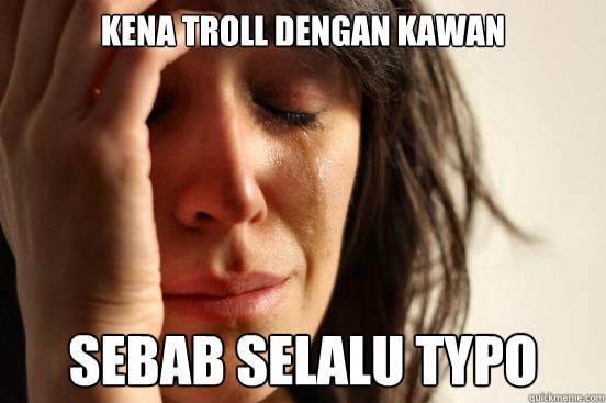 kena troll dengan kawan sebab selalu typo  First World Problems