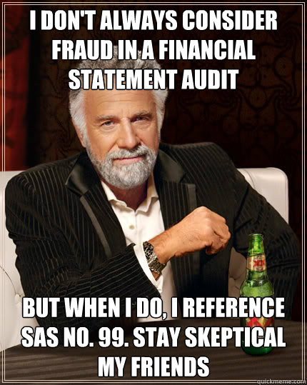 I don't always consider fraud in a financial statement audit But when I do, i reference sas no. 99. Stay Skeptical my friends  Dos Equis man