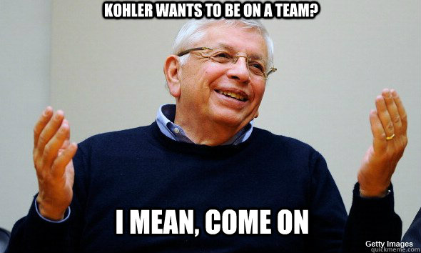 Kohler wants to be on a team? I mean, come on - Kohler wants to be on a team? I mean, come on  basketball reasons