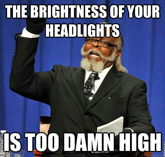 THE BRIGHTNESS OF YOUR HEADLIGHTS Is too damn high - THE BRIGHTNESS OF YOUR HEADLIGHTS Is too damn high  Jimmy McMillan