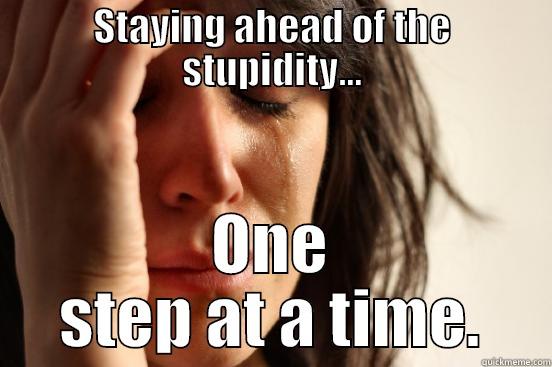 STAYING AHEAD OF THE STUPIDITY... ONE STEP AT A TIME. First World Problems