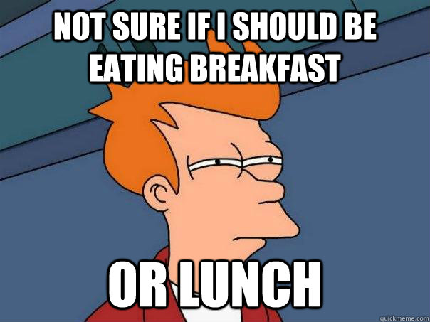 Not sure if i should be eating breakfast Or lunch - Not sure if i should be eating breakfast Or lunch  Futurama Fry