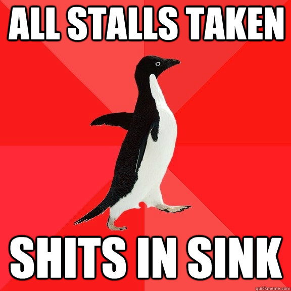 All stalls taken Shits in sink  Socially Awesome Penguin