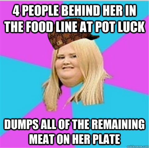 4 people behind her in the food line at pot luck dumps all of the remaining meat on her plate - 4 people behind her in the food line at pot luck dumps all of the remaining meat on her plate  scumbag fat girl