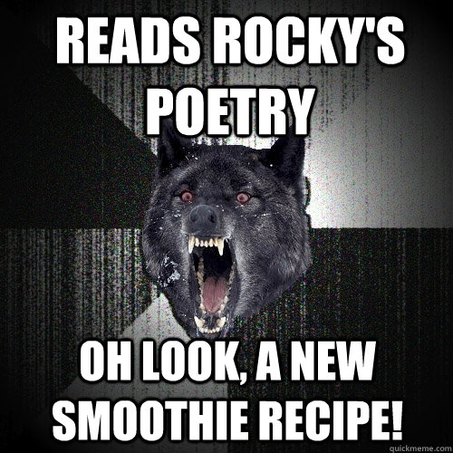 Reads Rocky's poetry Oh look, a new smoothie recipe!  Insanity Wolf