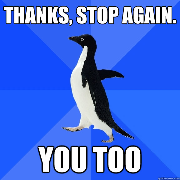 Thanks, Stop again. You Too  Socially Awkward Penguin
