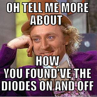 OH TELL ME MORE ABOUT  HOW YOU FOUND'VE THE DIODES ON AND OFF Condescending Wonka