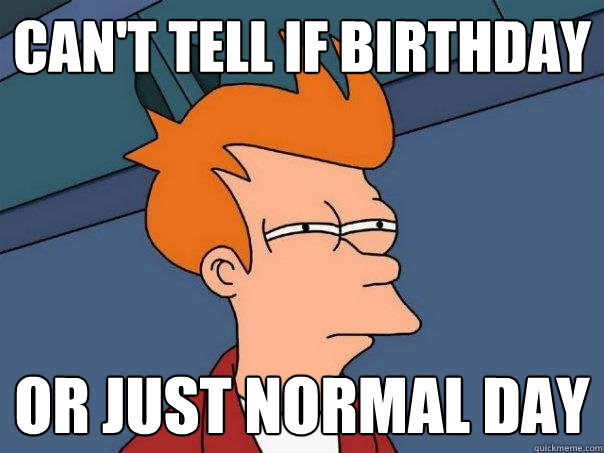 can't tell if birthday or just normal day  Futurama Fry