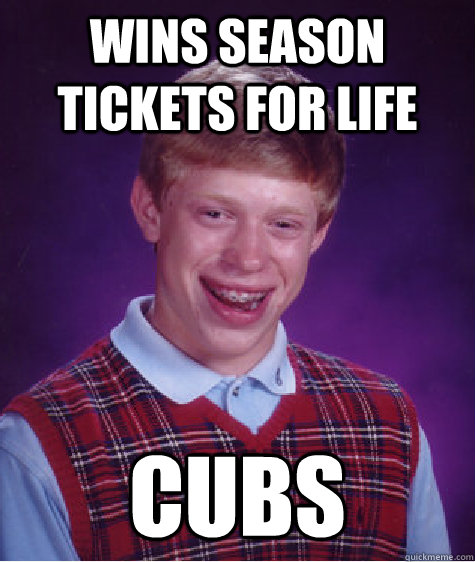 wins season tickets for life cubs  Bad Luck Brian