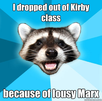 I dropped out of Kirby class because of lousy Marx  Lame Pun Coon