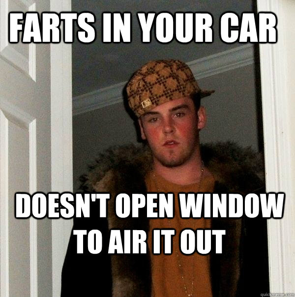 Farts in your car Doesn't open window to air it out - Farts in your car Doesn't open window to air it out  Scumbag Steve