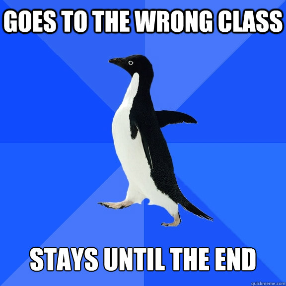 goes to the wrong class stays until the end  Socially Awkward Penguin