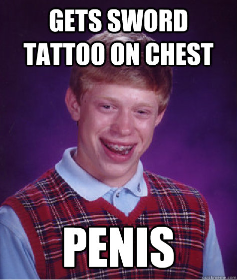 gets sword tattoo on chest penis - gets sword tattoo on chest penis  Bad Luck Brian