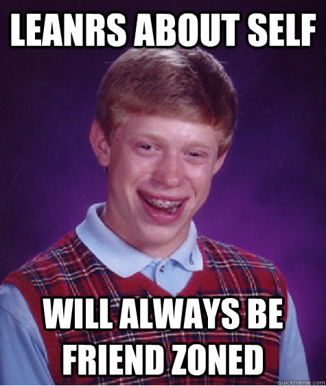 Leanrs about self Will always be friend zoned  Bad Luck Brian