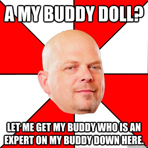 A my buddy doll? let me get my buddy who is an expert on my buddy down here. - A my buddy doll? let me get my buddy who is an expert on my buddy down here.  Pawn Star