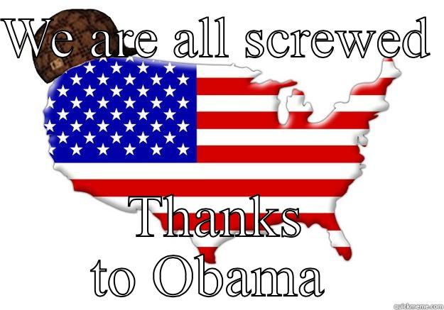 WE ARE ALL SCREWED  THANKS TO OBAMA  Scumbag america