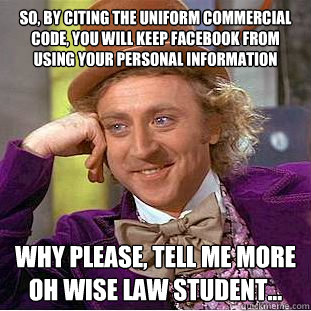 so, by citing the Uniform Commercial Code, you will keep facebook from using your personal information WHY PLEASE, tell me more oh wise Law Student...  Condescending Wonka