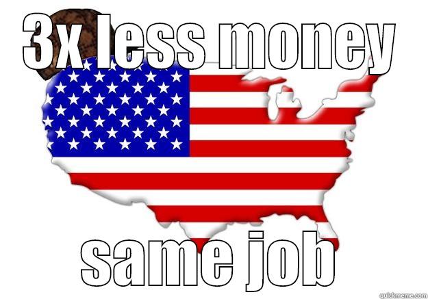 3X LESS MONEY SAME JOB Scumbag america