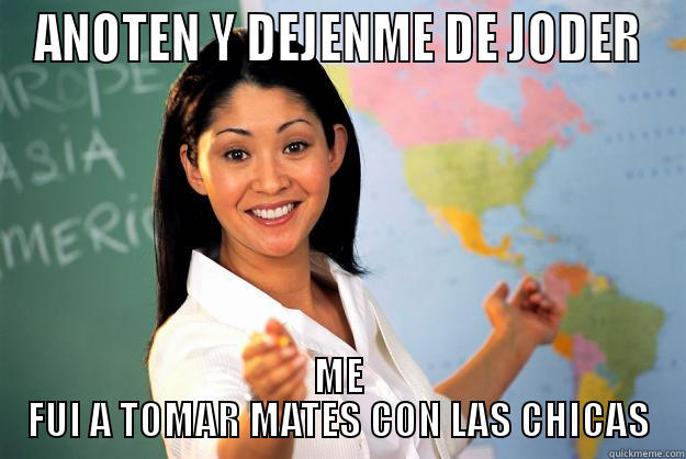 ANOTEN Y DEJENME DE JODER ME FUI A TOMAR MATES CON LAS CHICAS Unhelpful High School Teacher