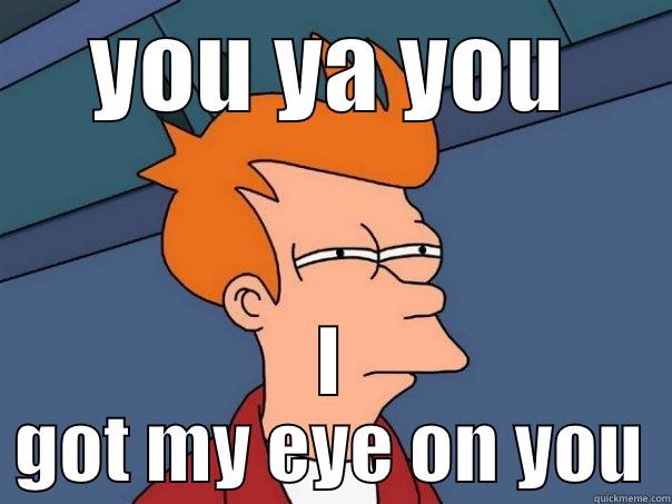 THE LOOK - YOU YA YOU I GOT MY EYE ON YOU Futurama Fry