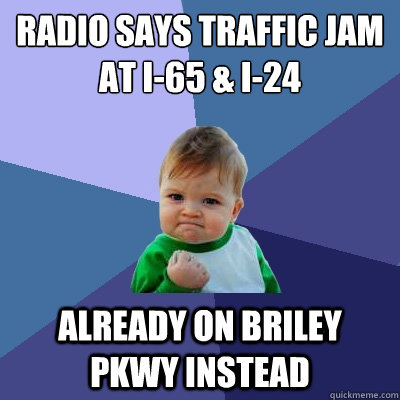 radio says traffic jam at i-65 & i-24 already on briley pkwy instead  Success Kid