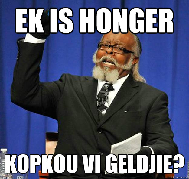 Ek is honger kopkou vi geldjie?  Jimmy McMillan