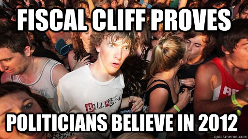 FISCAL CLIFF PROVES POLITICIANS BELIEVE IN 2012  Sudden Clarity Clarence