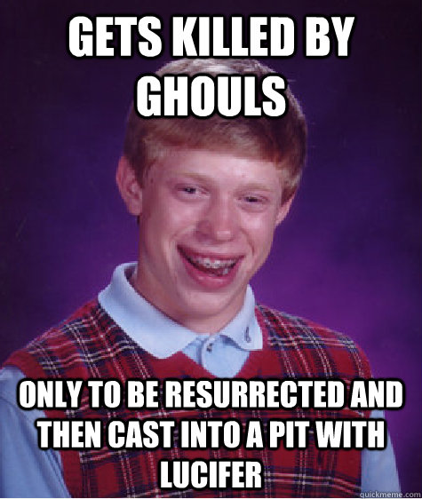 Gets killed by ghouls Only to be resurrected and then cast into a pit with Lucifer  Bad Luck Brian