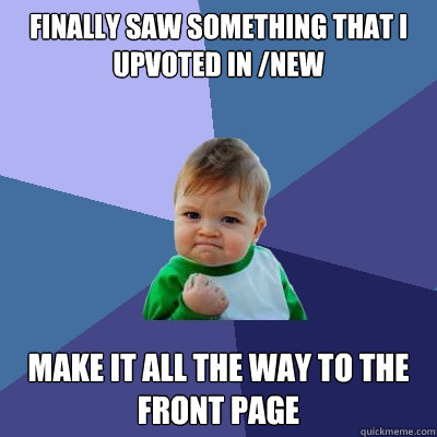 Finally saw something that I upvoted in /new Make it all the way to the front page  Success Kid