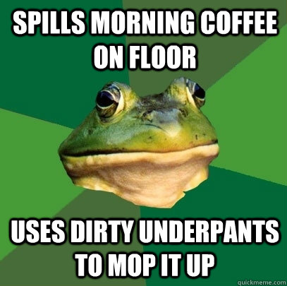 Spills morning coffee on floor Uses dirty underpants to mop it up - Spills morning coffee on floor Uses dirty underpants to mop it up  Foul Bachelor Frog