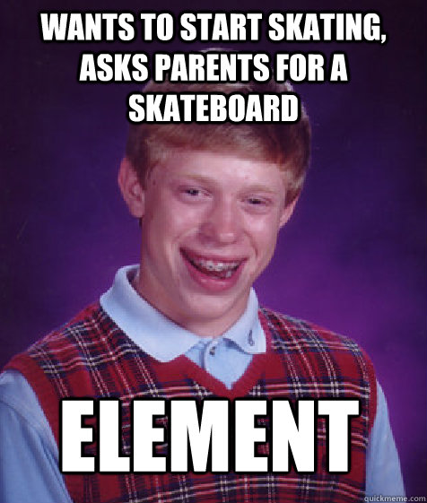 wants to start skating, asks parents for a skateboard  Element   Bad Luck Brian