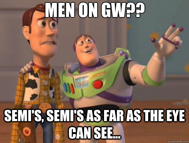 Men on GW?? Semi's, Semi's as far as the eye can see...  Toy Story