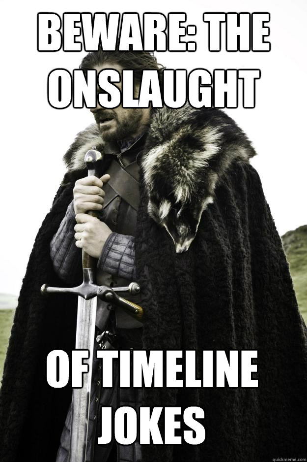 Beware: the onslaught of timeline jokes  Winter is coming