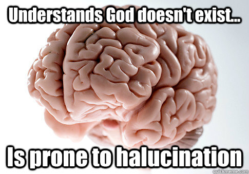 Understands God doesn't exist... Is prone to halucination  - Understands God doesn't exist... Is prone to halucination   Scumbag Brain