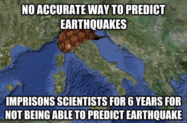 no accurate way to predict earthquakes imprisons scientists for 6 years for not being able to predict earthqUAKE - no accurate way to predict earthquakes imprisons scientists for 6 years for not being able to predict earthqUAKE  Scumbag Italy