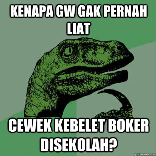 kenapa gw gak pernah liat cewek kebelet boker disekolah?  Philosoraptor