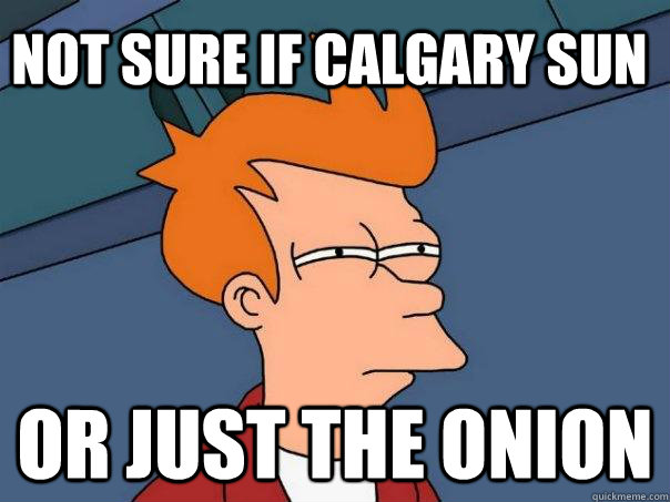 not sure if calgary sun or just the onion  Futurama Fry