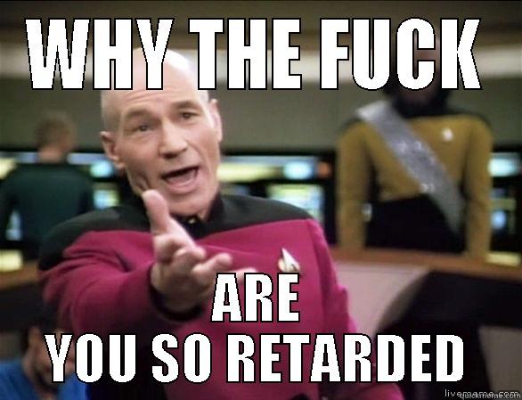 WHY THE FUCK ARE YOU SO RETARDED Annoyed Picard HD