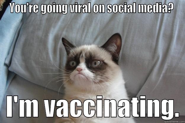 YOU'RE GOING VIRAL ON SOCIAL MEDIA?   I'M VACCINATING. Grumpy Cat