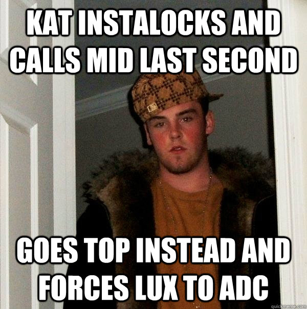 kat instalocks and calls mid last second goes top instead and forces lux to adc - kat instalocks and calls mid last second goes top instead and forces lux to adc  Scumbag Steve