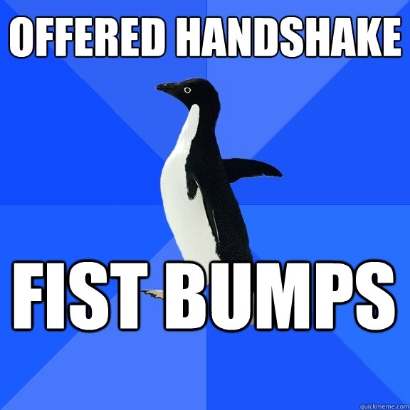 OFFERED HANDSHAKE FIST BUMPS  Socially Awkward Penguin