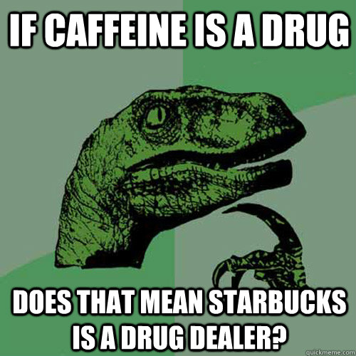 If caffeine is a drug Does that mean starbucks is a drug dealer?  Philosoraptor