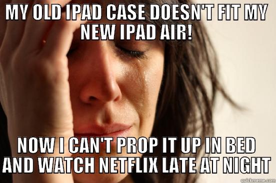 MY OLD IPAD CASE DOESN'T FIT MY NEW IPAD AIR! NOW I CAN'T PROP IT UP IN BED AND WATCH NETFLIX LATE AT NIGHT 