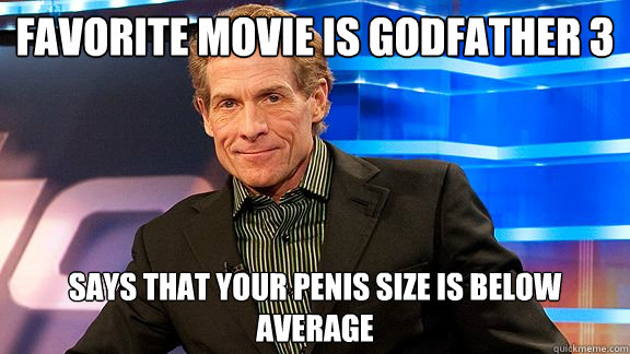 Favorite movie is Godfather 3 Says that your penis size is below average  Scumbag Skip Bayless