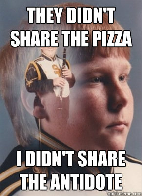 They didn't share the pizza I didn't share the antidote  Revenge Band Kid