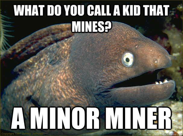 What do you call a kid that mines? a minor miner - What do you call a kid that mines? a minor miner  Bad Joke Eel