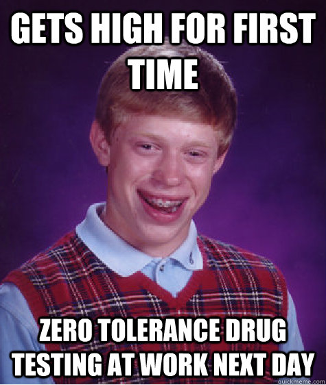 Gets high for first time Zero tolerance drug testing at work next day  Bad Luck Brian