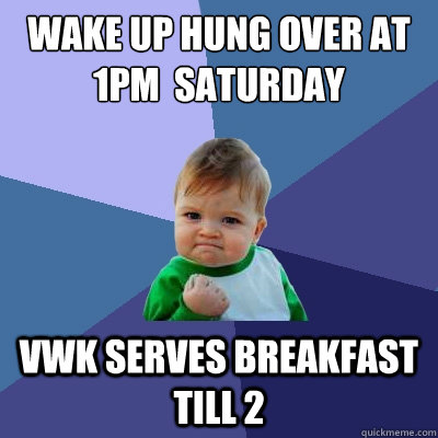 Wake Up hung over at 1pm  Saturday VWK serves breakfast till 2  Success Kid